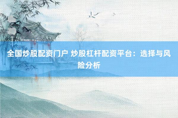 全国炒股配资门户 炒股杠杆配资平台：选择与风险分析