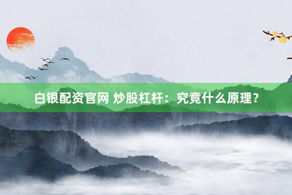 白银配资官网 炒股杠杆：究竟什么原理？