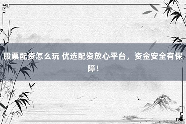 股票配资怎么玩 优选配资放心平台，资金安全有保障！