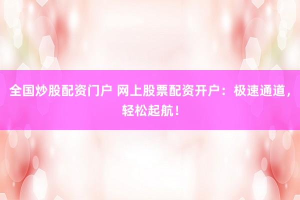 全国炒股配资门户 网上股票配资开户：极速通道，轻松起航！