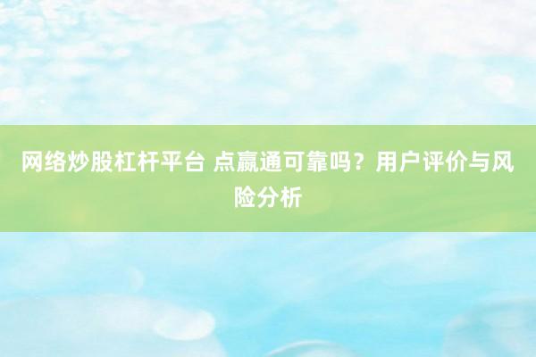 网络炒股杠杆平台 点嬴通可靠吗？用户评价与风险分析