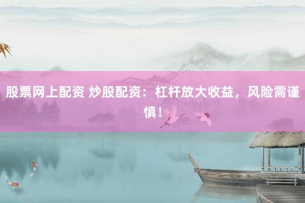 股票网上配资 炒股配资：杠杆放大收益，风险需谨慎！