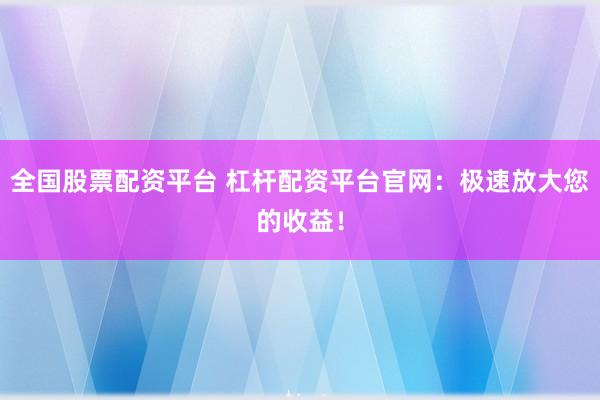 全国股票配资平台 杠杆配资平台官网：极速放大您的收益！