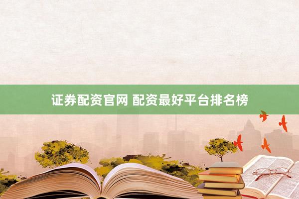 证券配资官网 配资最好平台排名榜