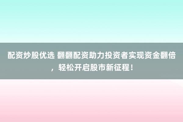 配资炒股优选 翻翻配资助力投资者实现资金翻倍，轻松开启股市新征程！